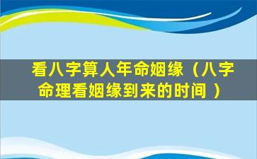 看八字算人年命姻缘（八字命理看姻缘到来的时间 ）